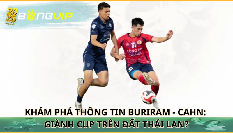 Buriram - CAHN: Giành Cup trên đất Thái Lan?