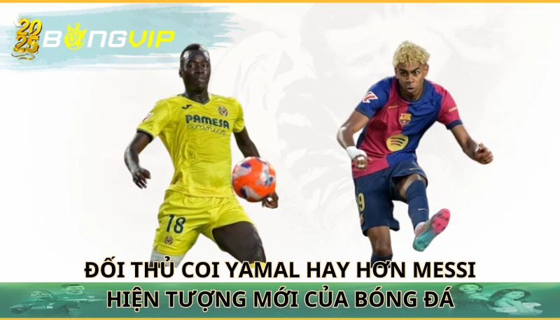 Đối thủ coi Yamal hay hơn Messi